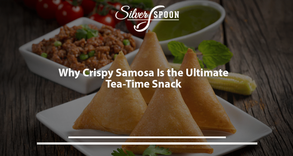 Why Crispy Samosa Is the Ultimate Tea-Time Snack