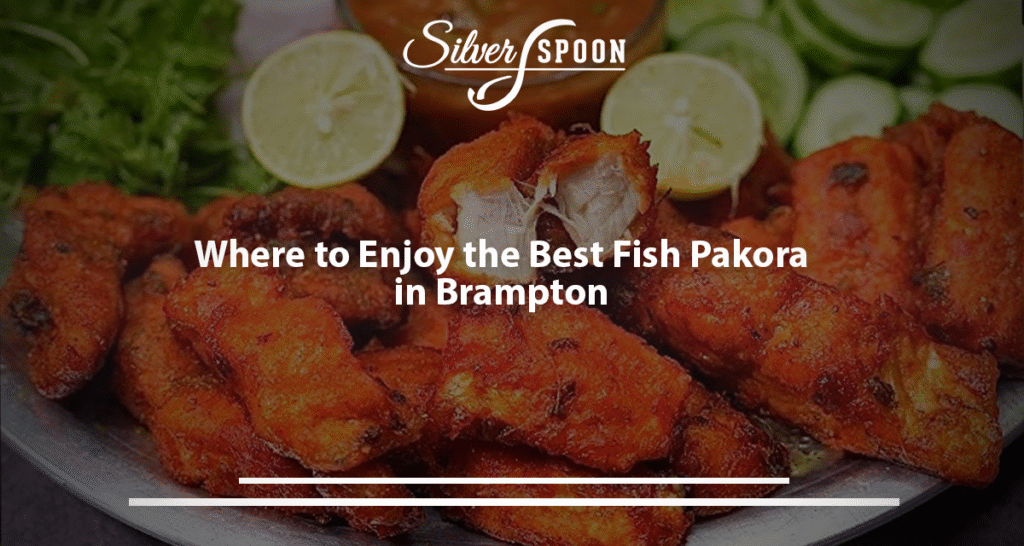 Where To Enjoy The Best Fish Pakora In Brampton?