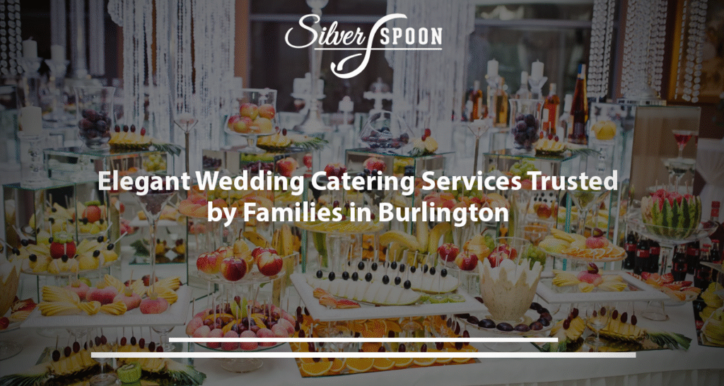Elegant Wedding Catering Services Trusted By Families In Burlington