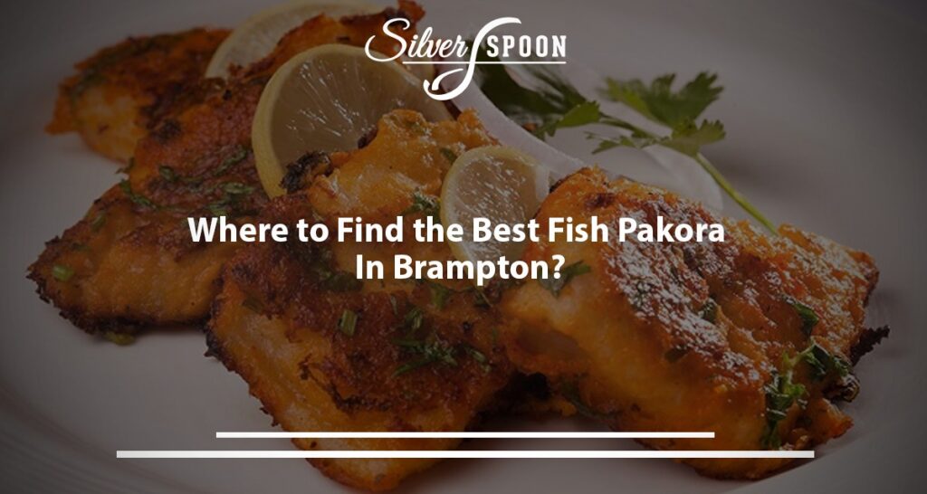 Where To Find The Best Fish Pakora In Brampton?