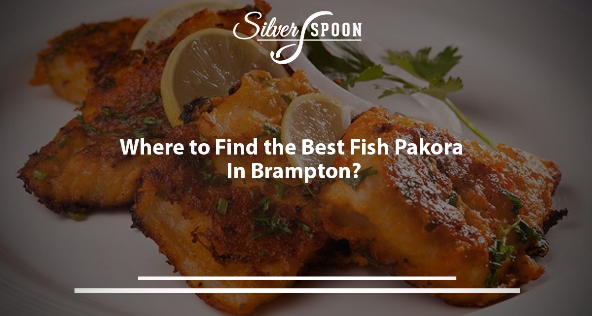 Where To Find The Best Fish Pakora In Brampton?
