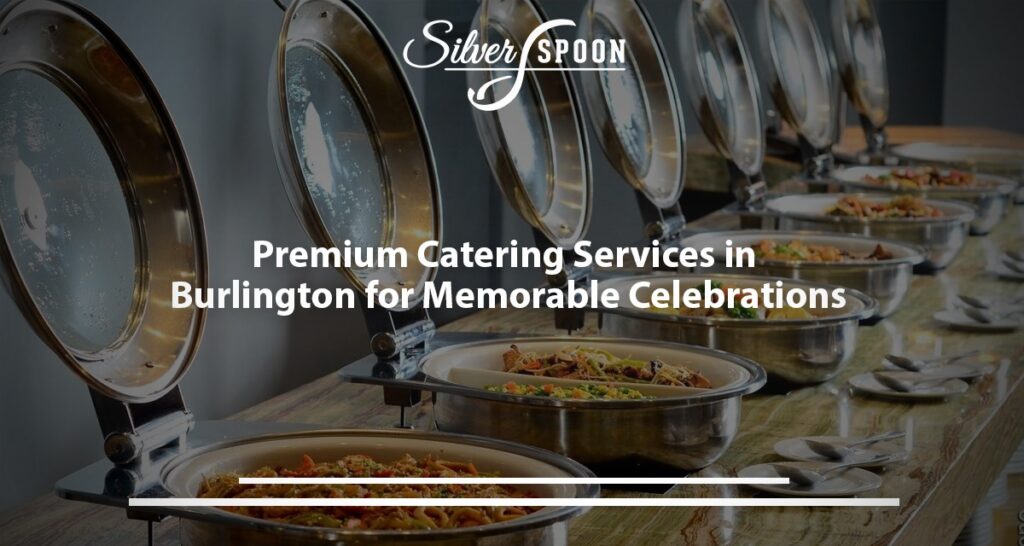Premium Catering Services In Burlington For Memorable Celebrations