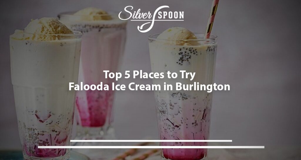 Top 5 Places To Try Falooda Ice Cream In Burlington
