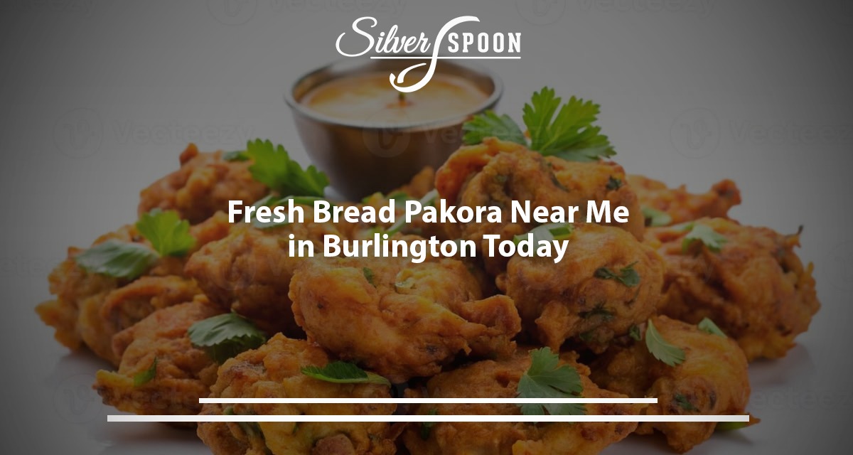 Fresh Bread Pakora Near Me In Burlington Today