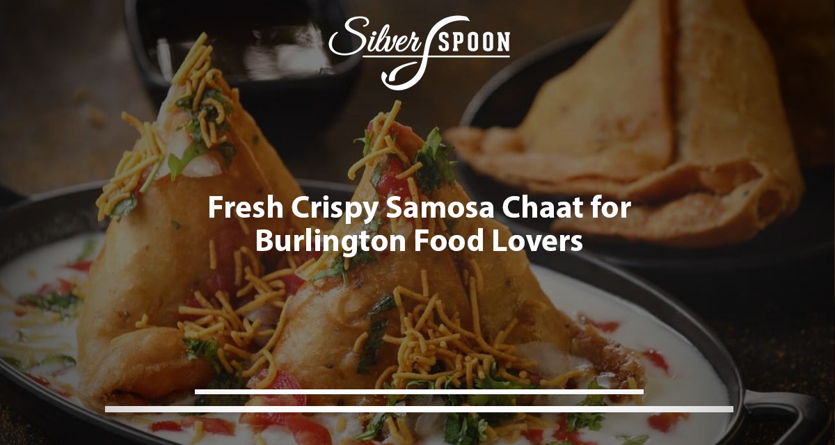 Fresh Crispy Samosa Chaat For Burlington Food Lovers