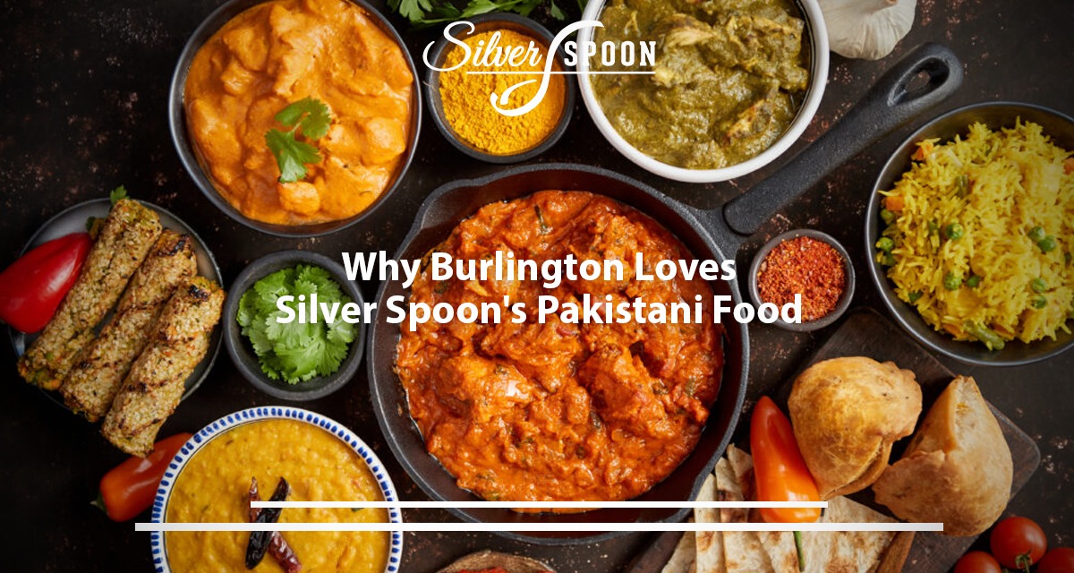 Why Burlington Loves Silver Spoon’s Pakistani Food?