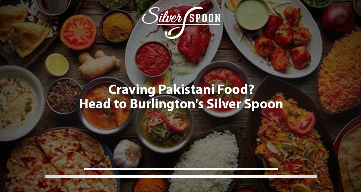 Craving Pakistani Food? Head To Burlington’s Silver Spoon